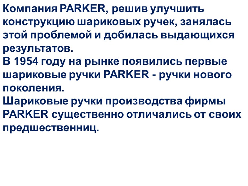 Компания PARKER, решив улучшить конструкцию шариковых ручек, занялась этой проблемой и добилась выдающихся результатов.